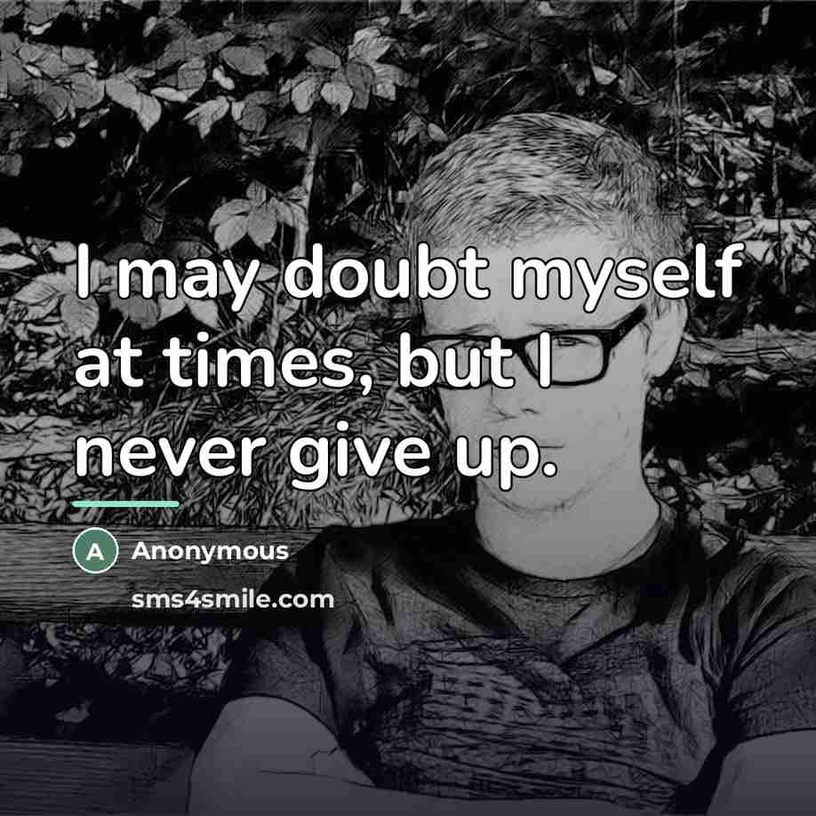 “I may doubt myself at times, but I never give…” quote by Anonymous
