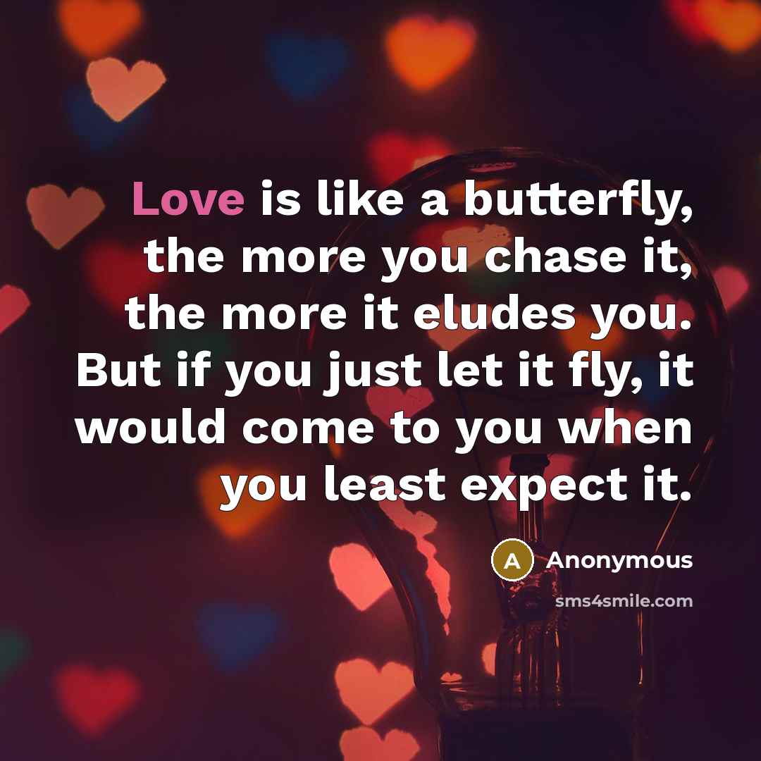 “Love is like a butterfly, the more you chase it,…” quote by Anonymous