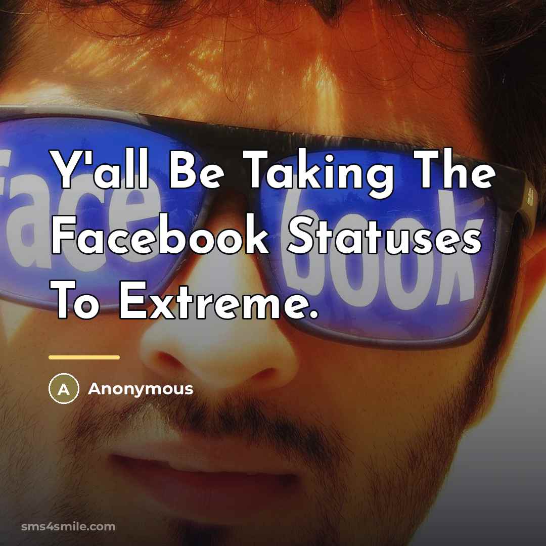 “Y'all Be Taking The Facebook Statuses To Extreme.…” quote by Anonymous