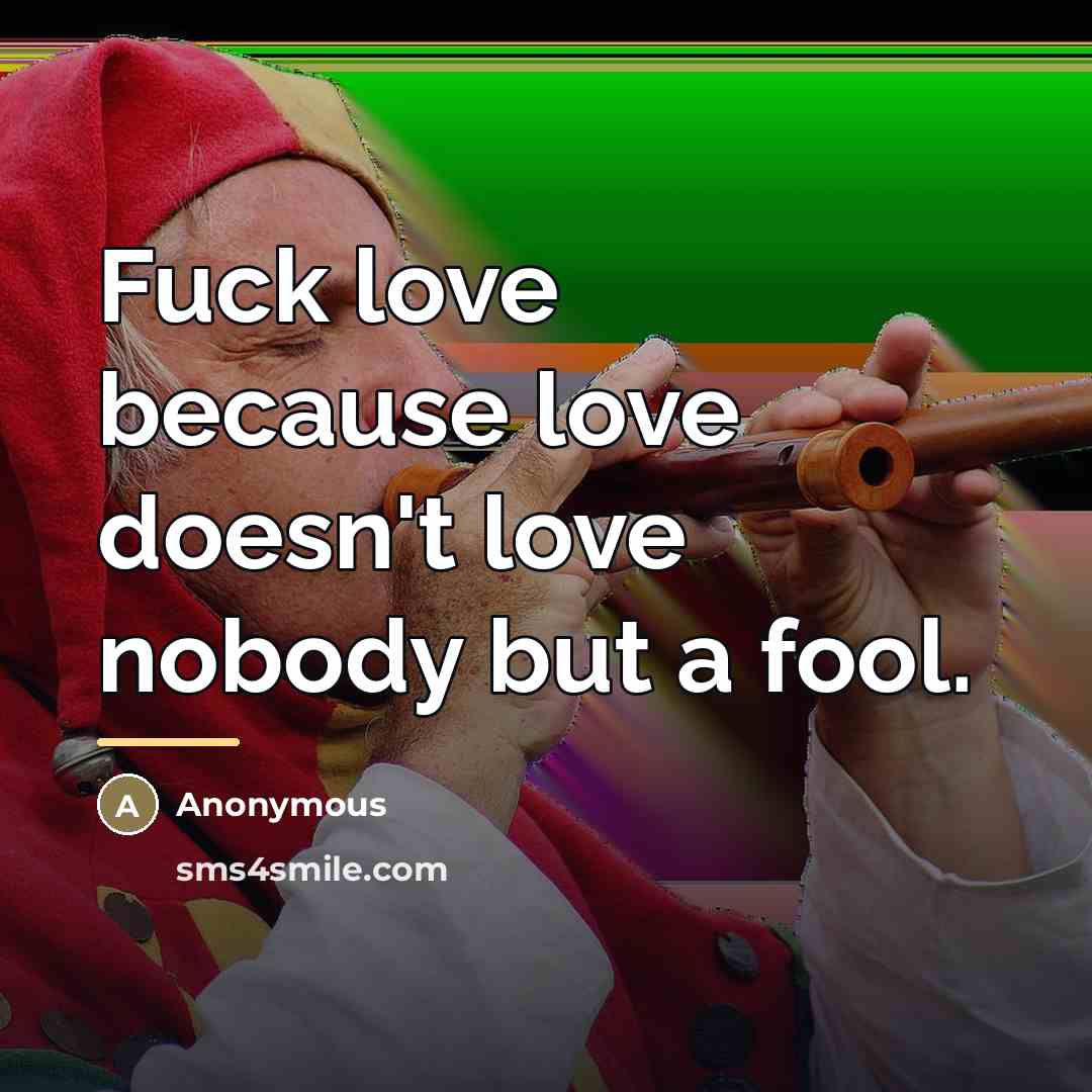 “Fuck love because love doesn't love nobody but a fool.…” quote by Anonymous