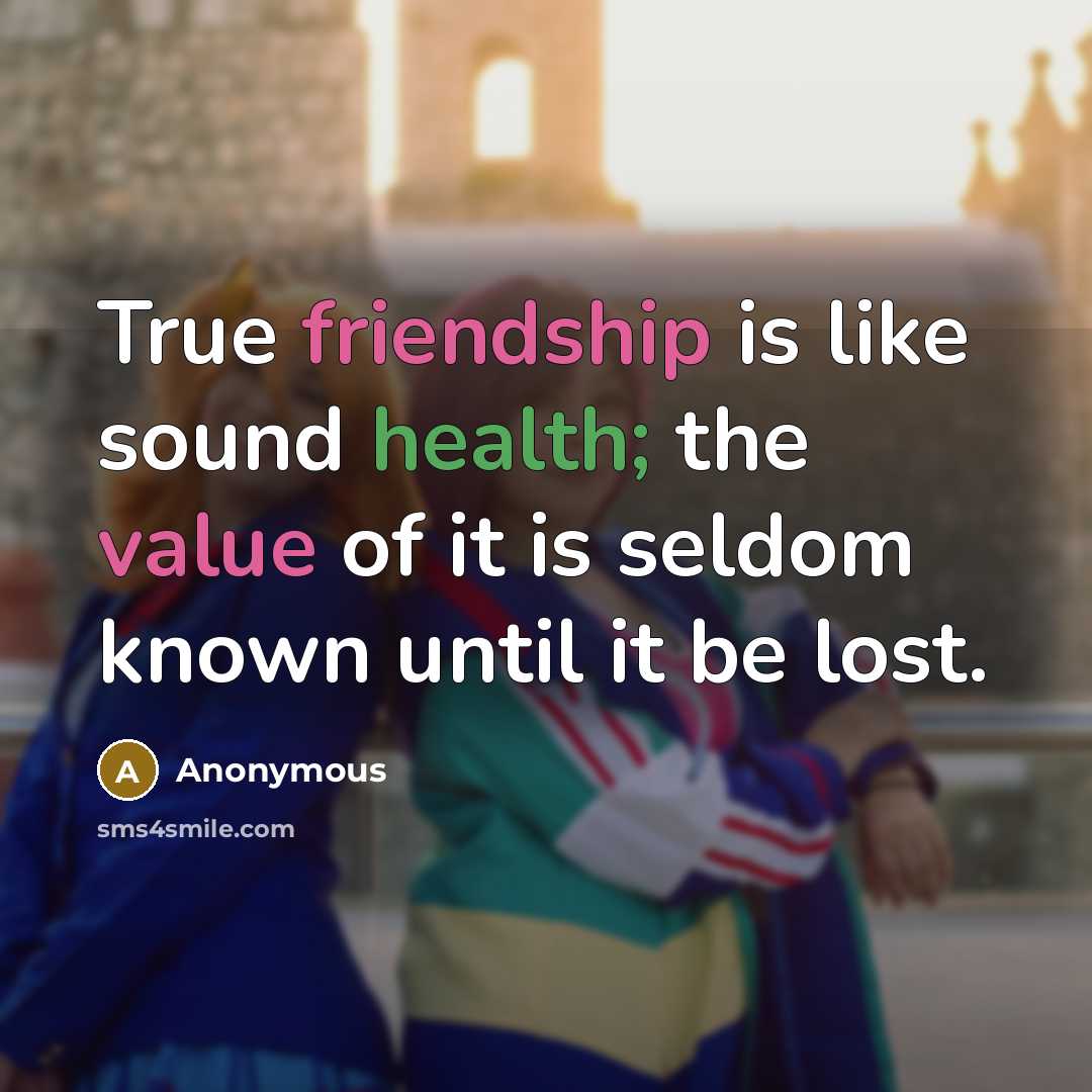 “True friendship is like sound health; the value of it is seldom known until it be lost.” quote by Anonymous