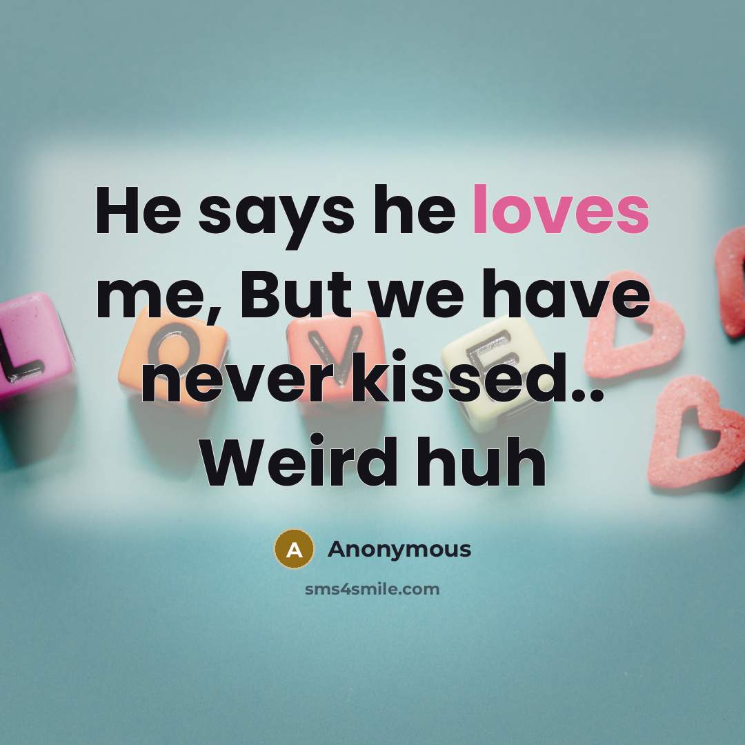 “He says he loves me, But we have never kissed.. Weird huh” quote by Anonymous