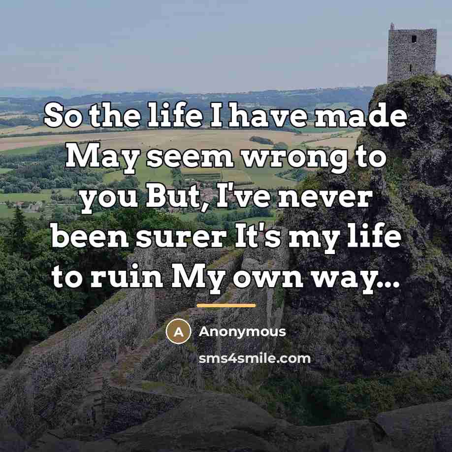 “So the life I have made May seem wrong to…” quote by Anonymous