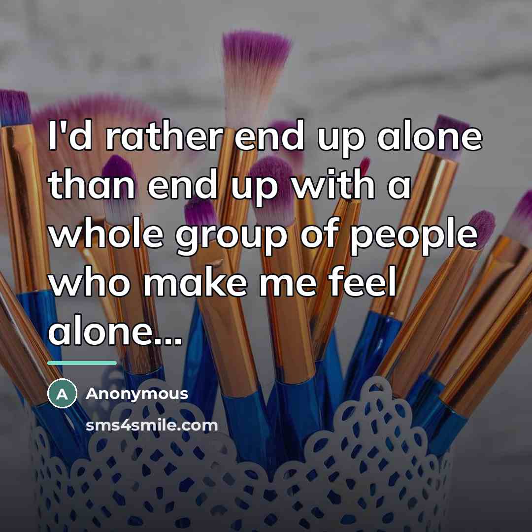 “I'd rather end up alone than end up with a…” quote by Anonymous