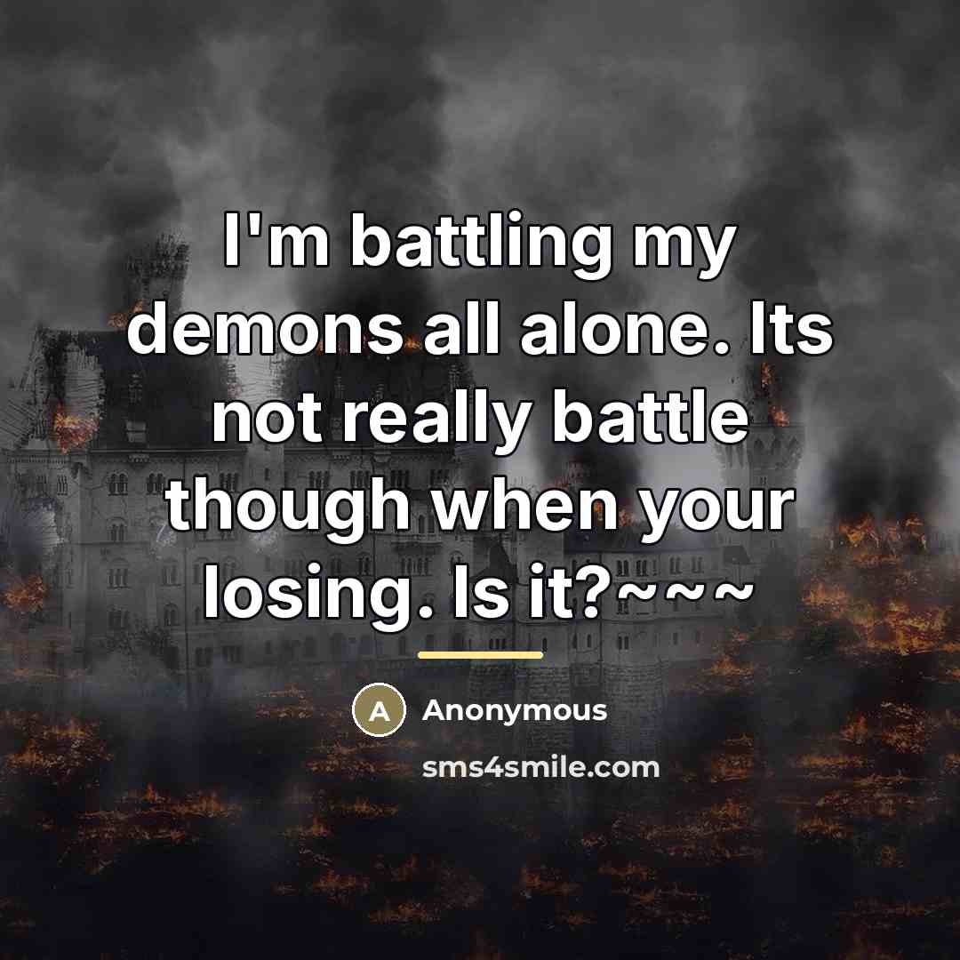 “I'm battling my demons all alone. Its not really battle…” quote by Anonymous
