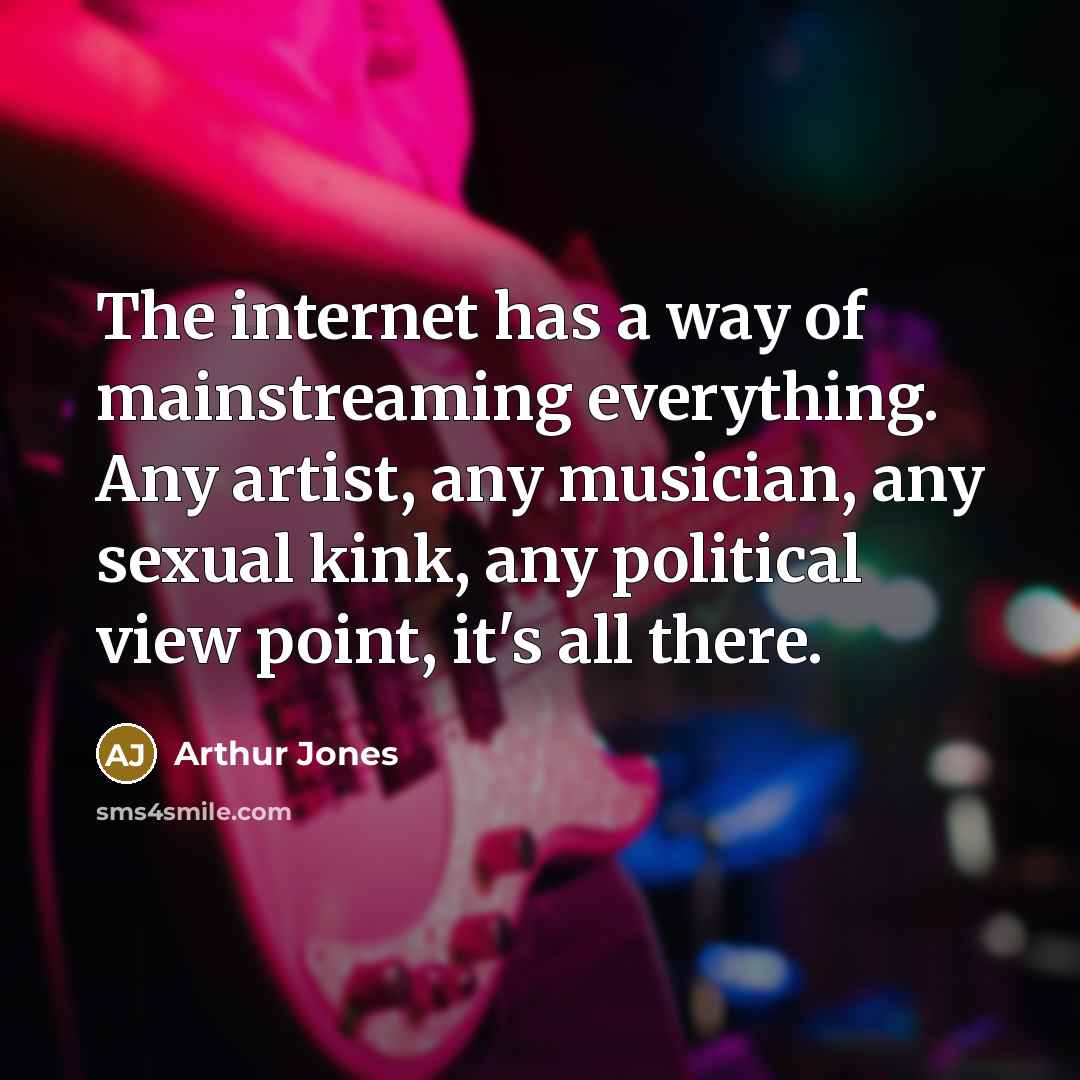 “The internet has a way of mainstreaming everything. Any artist,…” quote by Arthur Jones
