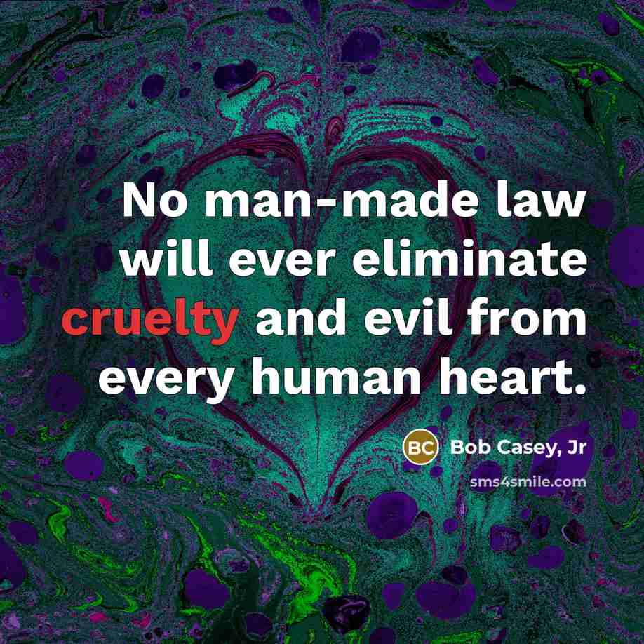 “No man-made law will ever eliminate cruelty and evil from…” quote by Bob Casey, Jr