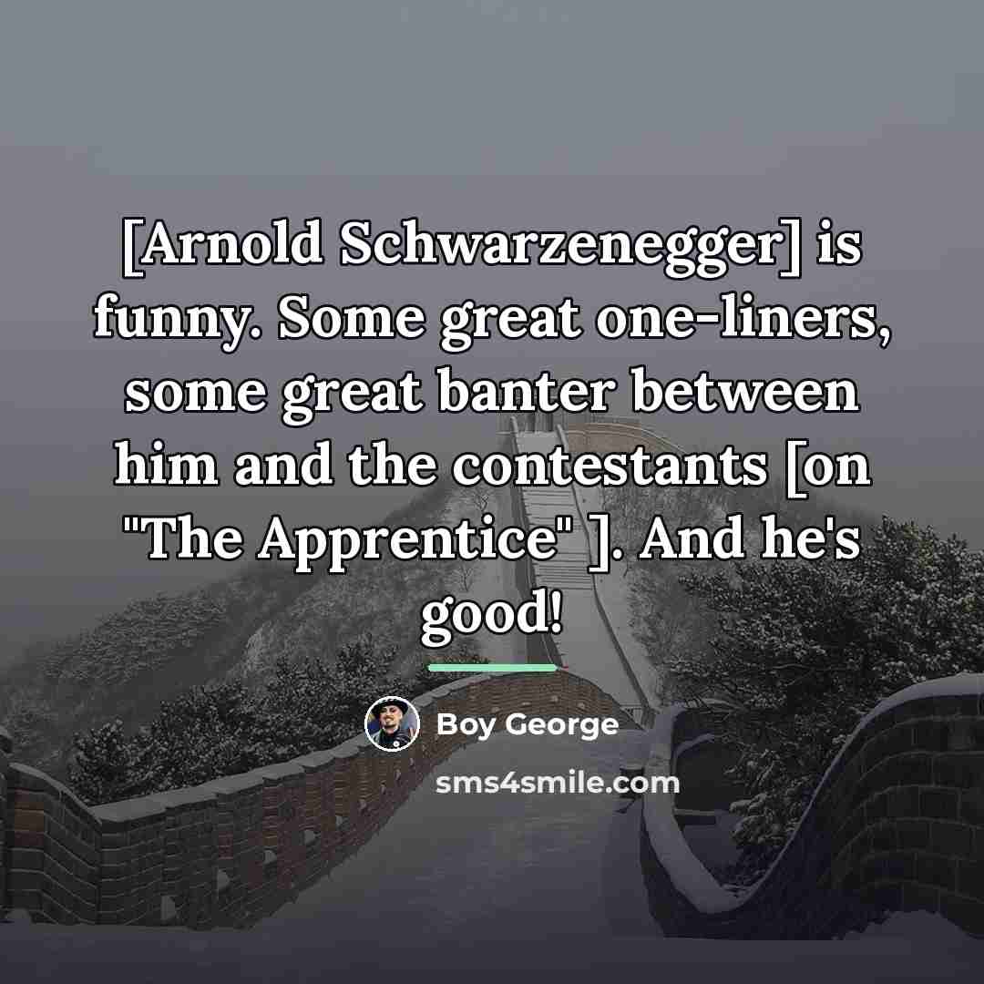 “[Arnold Schwarzenegger] is funny. Some great one-liners, some great banter…” quote by Boy George