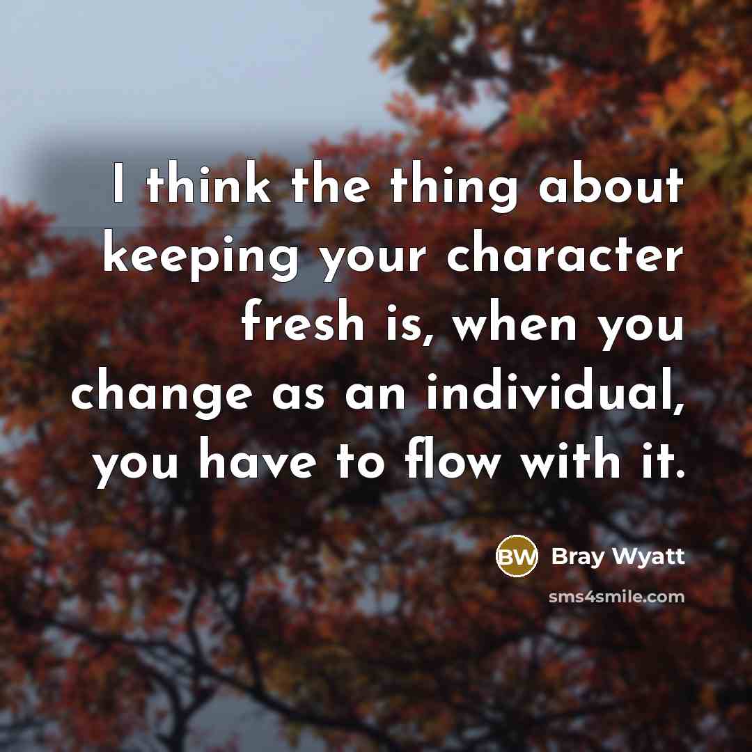 “I think the thing about keeping your character fresh is,…” quote by Bray Wyatt