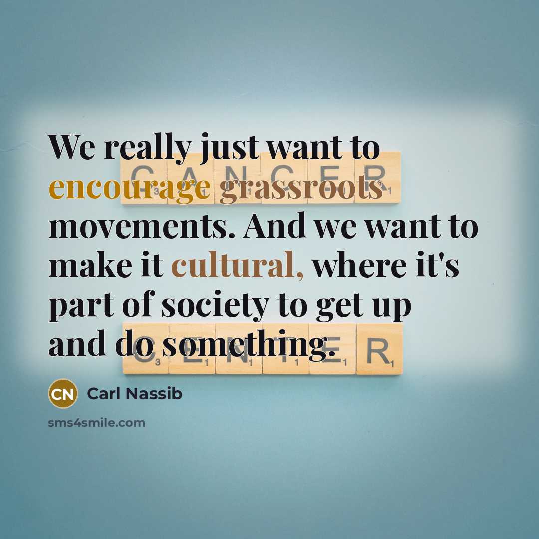 “We really just want to encourage grassroots movements. And we want to make it cultural, where it's part of society to get up and do something.” quote by Carl Nassib