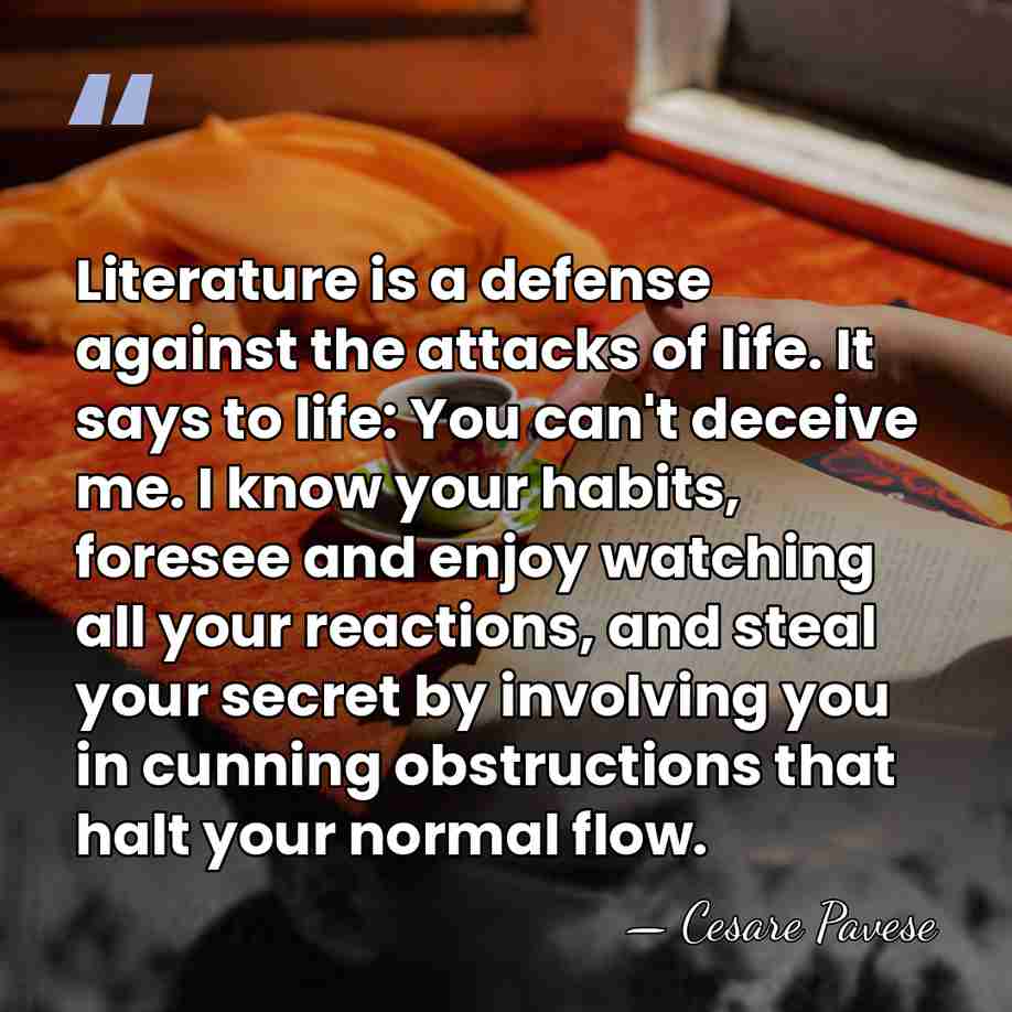 Literature is a defense against the attacks of life. It says to&hellip; - Cesare Pavese