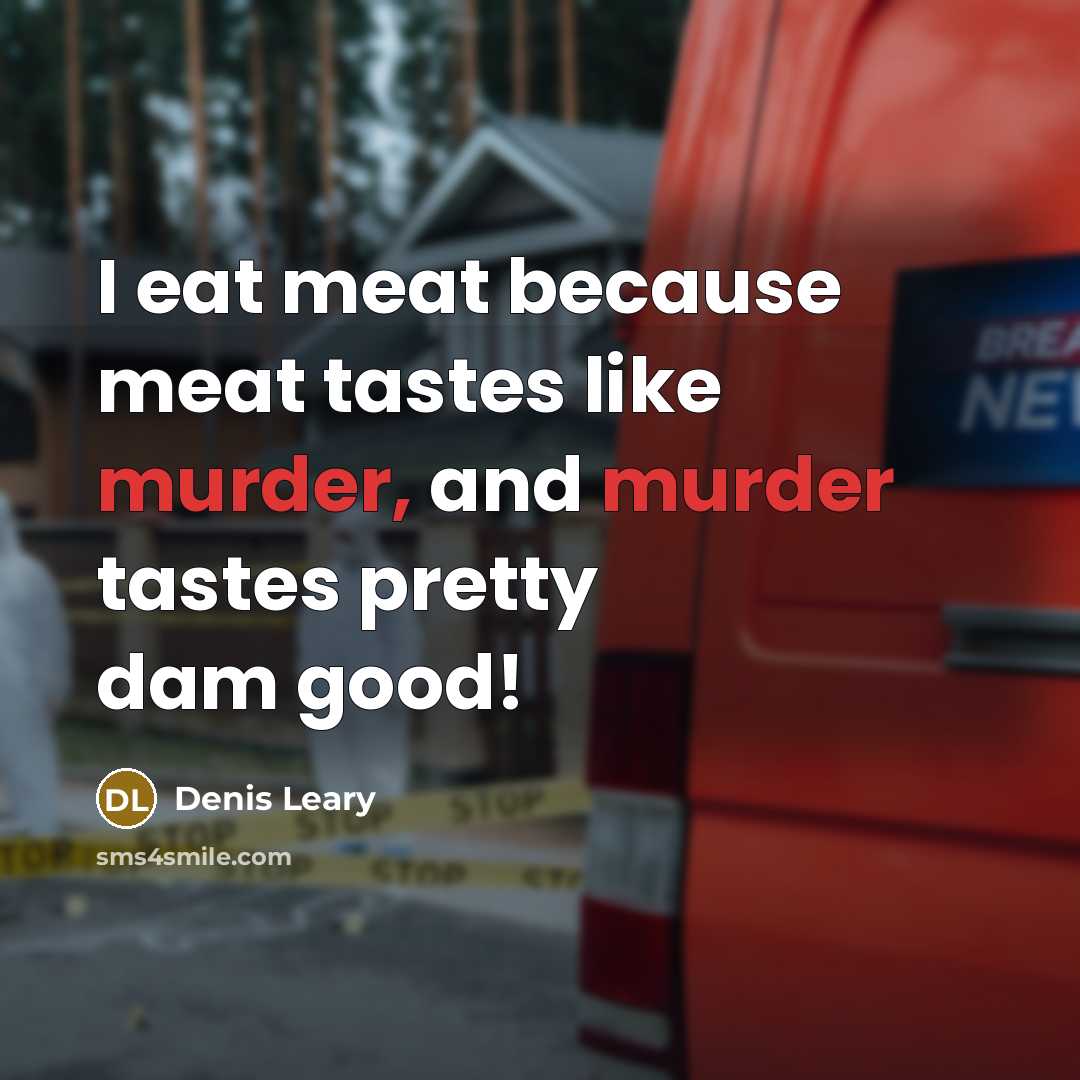 “I eat meat because meat tastes like murder, and murder…” quote by Denis Leary