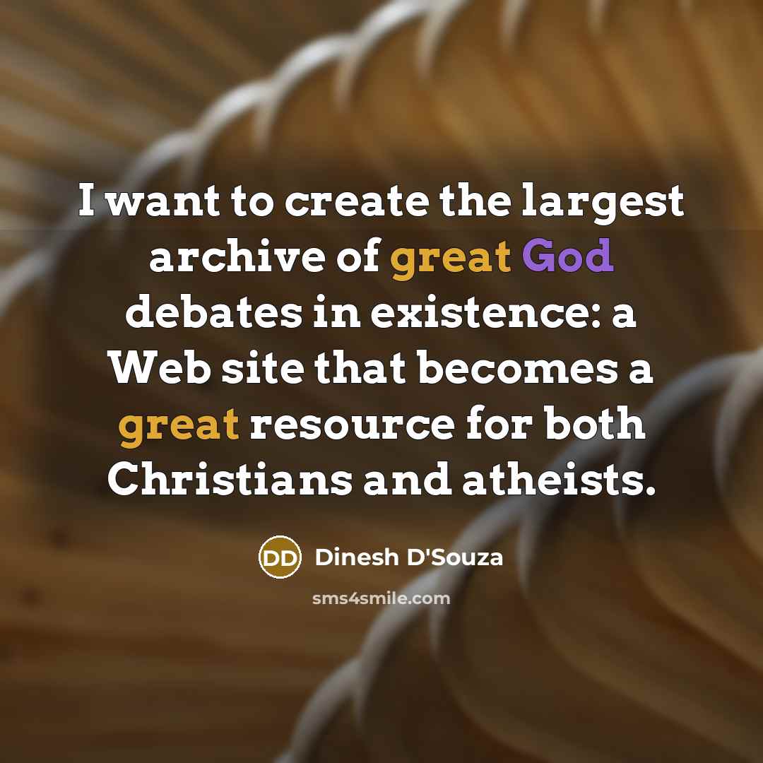 “I want to create the largest archive of great God…” quote by Dinesh D'Souza