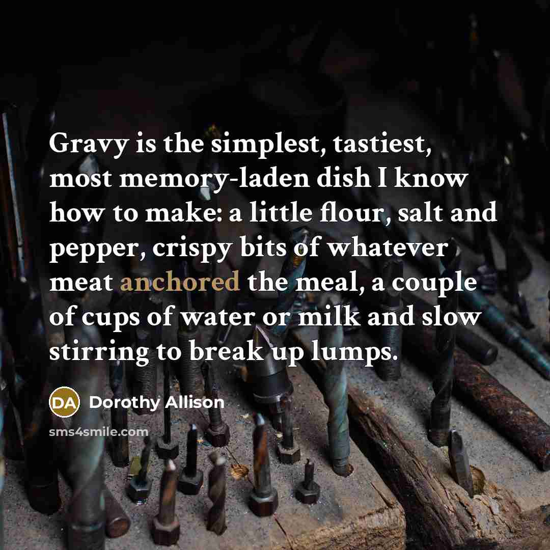 “Gravy is the simplest, tastiest, most memory-laden dish I know…” quote by Dorothy Allison