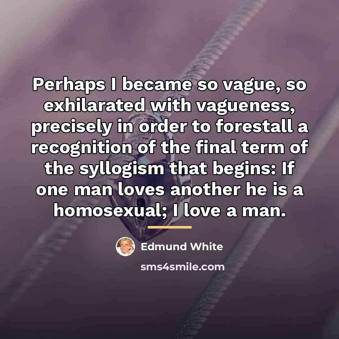 “Perhaps I became so vague, so exhilarated with vagueness, precisely…” quote by Edmund White