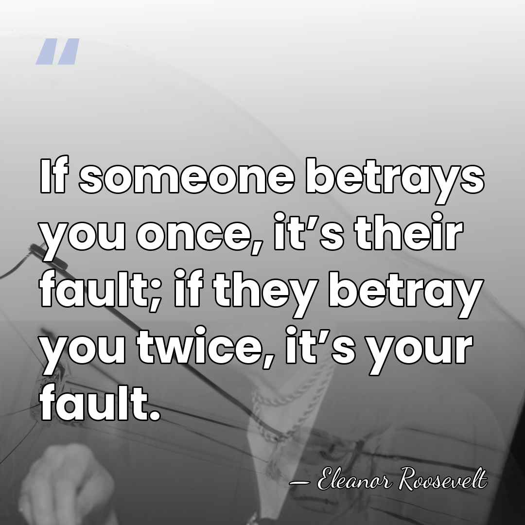 If someone betrays you once, it’s their fault; if they betray you&hellip; - Eleanor Roosevelt