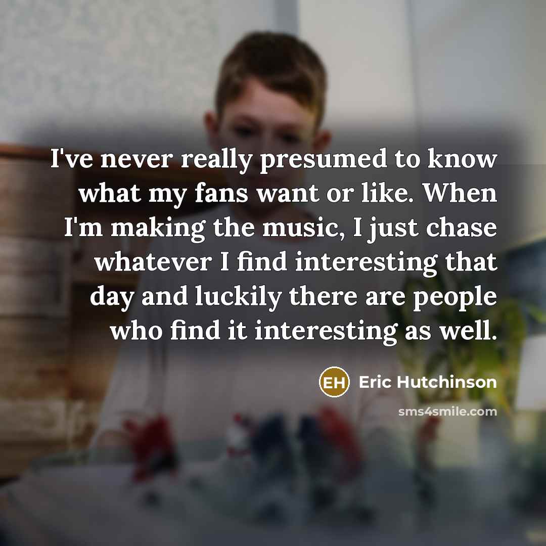 “I've never really presumed to know what my fans want…” quote by Eric Hutchinson
