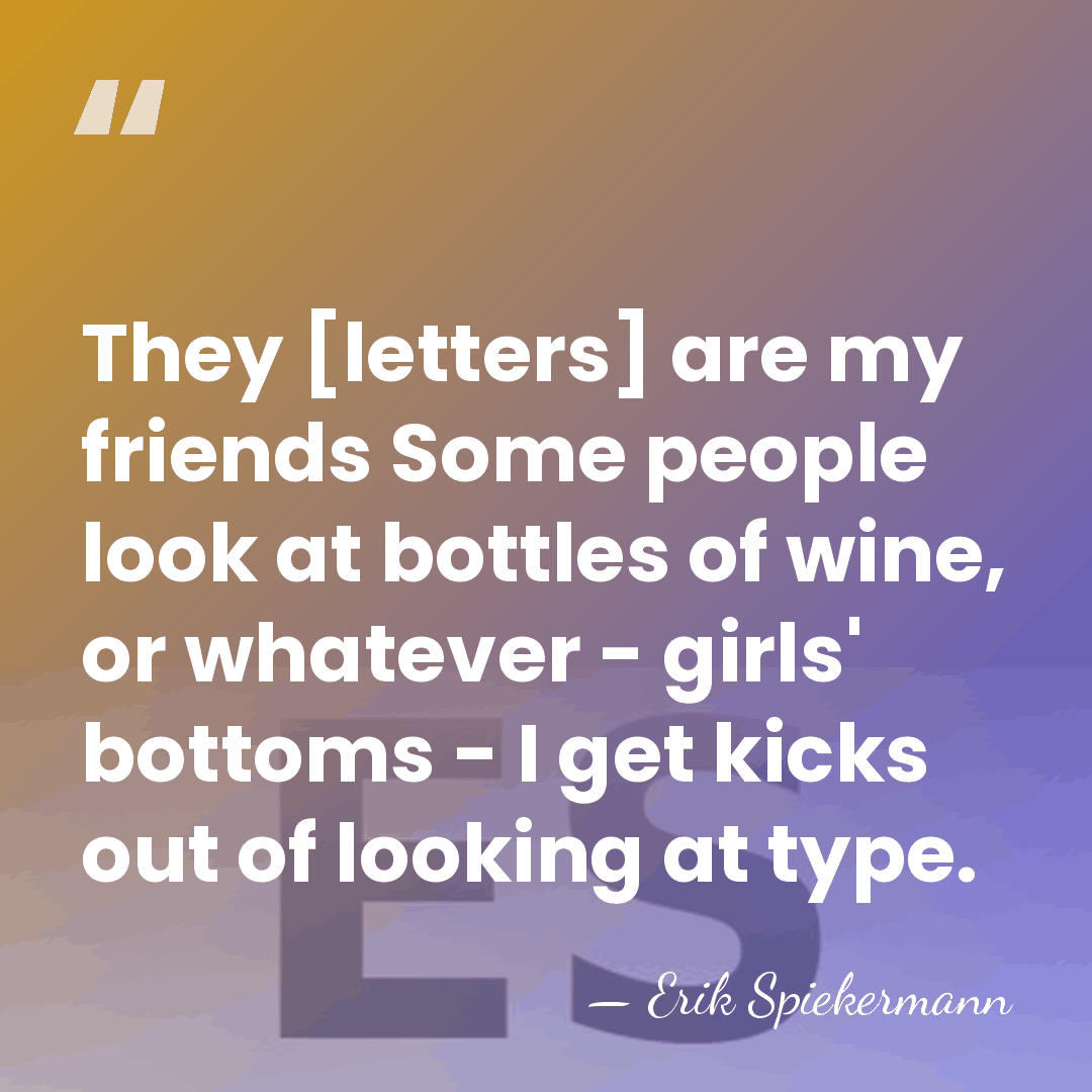 They [letters] are my friends Some people look at bottles of wine,&hellip; - Erik Spiekermann