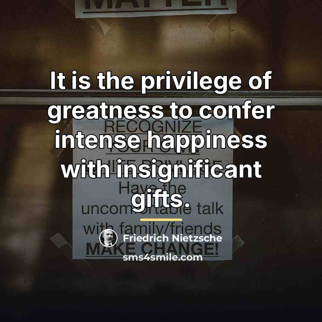 “It is the privilege of greatness to confer intense happiness…” quote by Friedrich Nietzsche