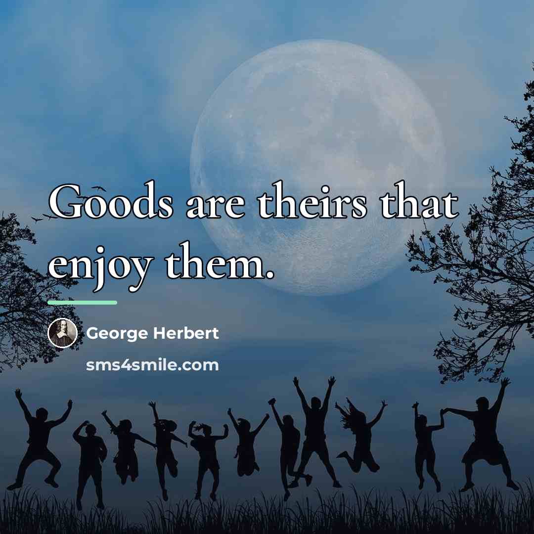“Goods are theirs that enjoy them.…” quote by George Herbert