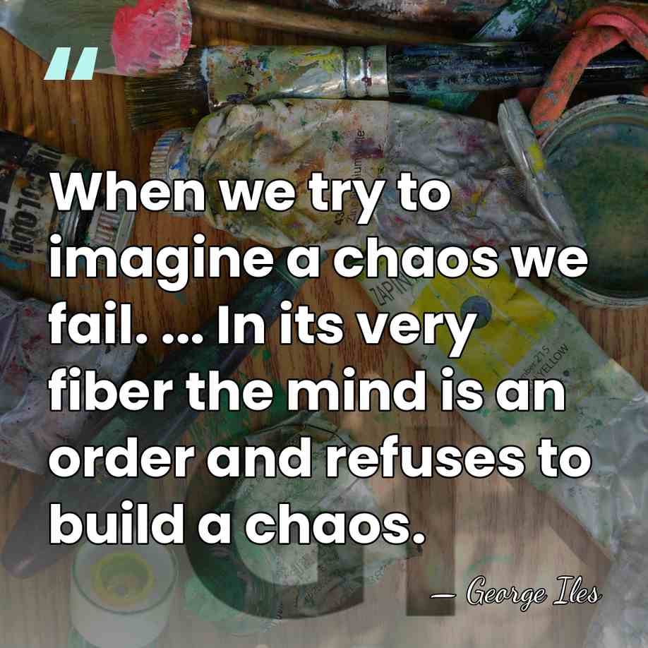 When we try to imagine a chaos we fail. ... In its&hellip; - George Iles