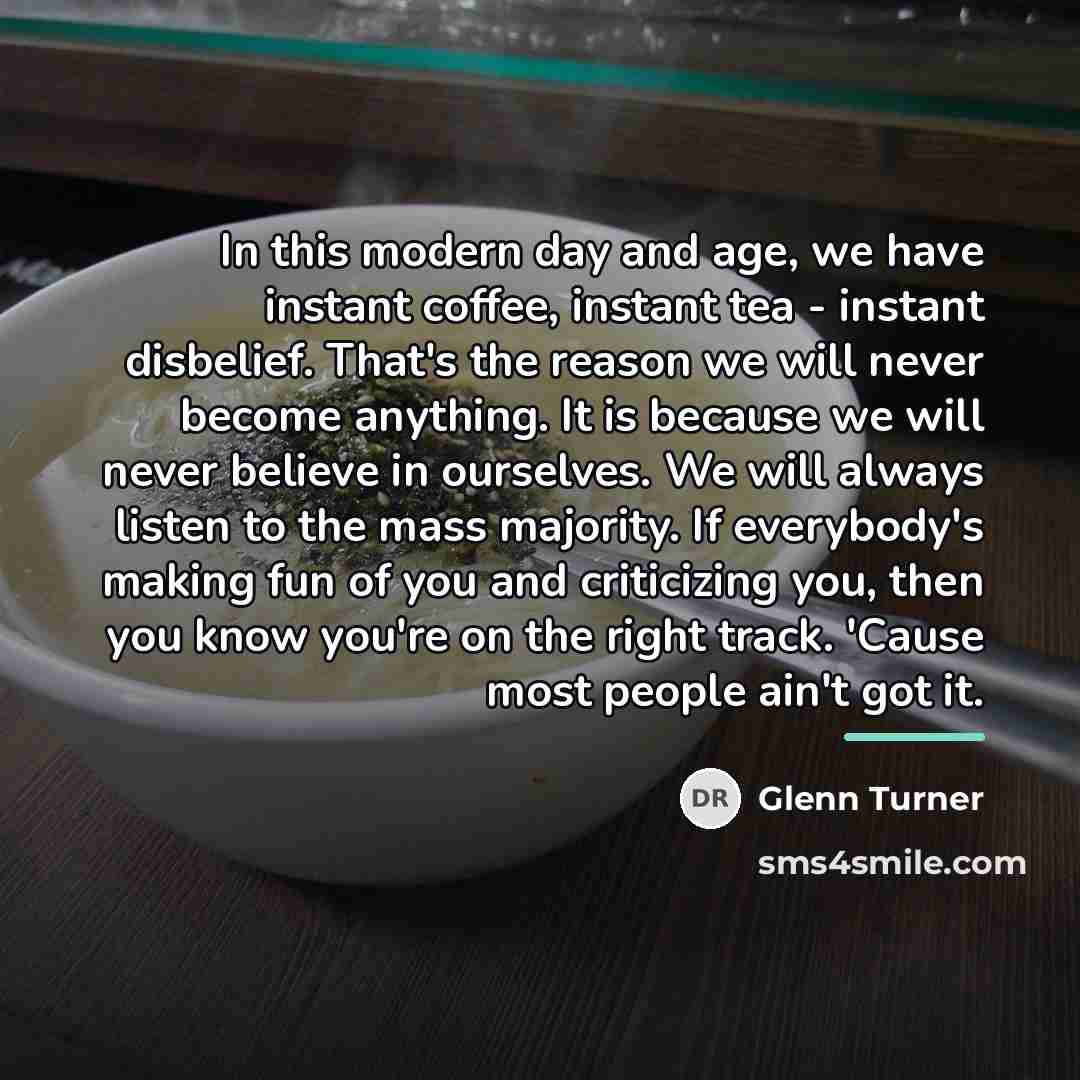 “In this modern day and age, we have instant coffee,…” quote by Glenn Turner