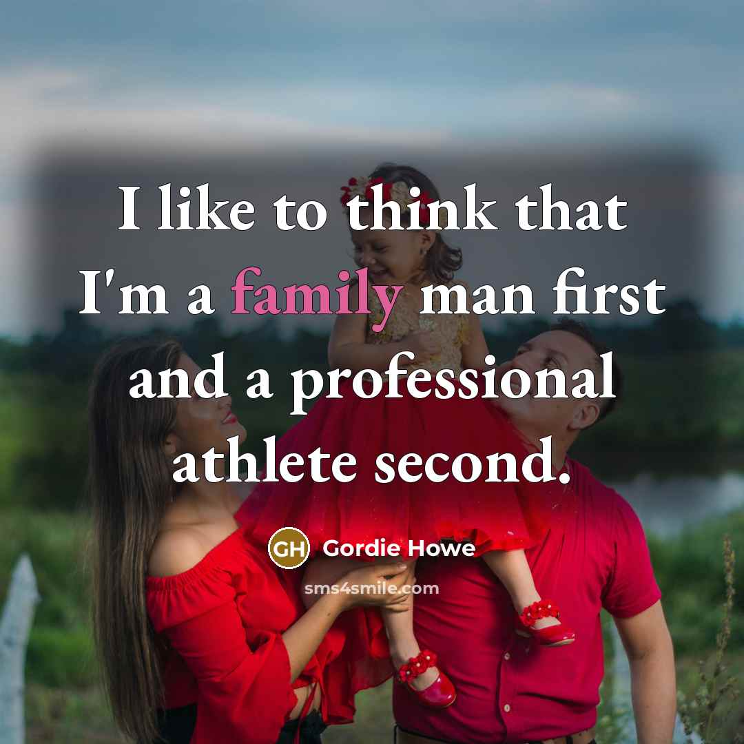 “I like to think that I'm a family man first and a professional athlete second.” quote by Gordie Howe
