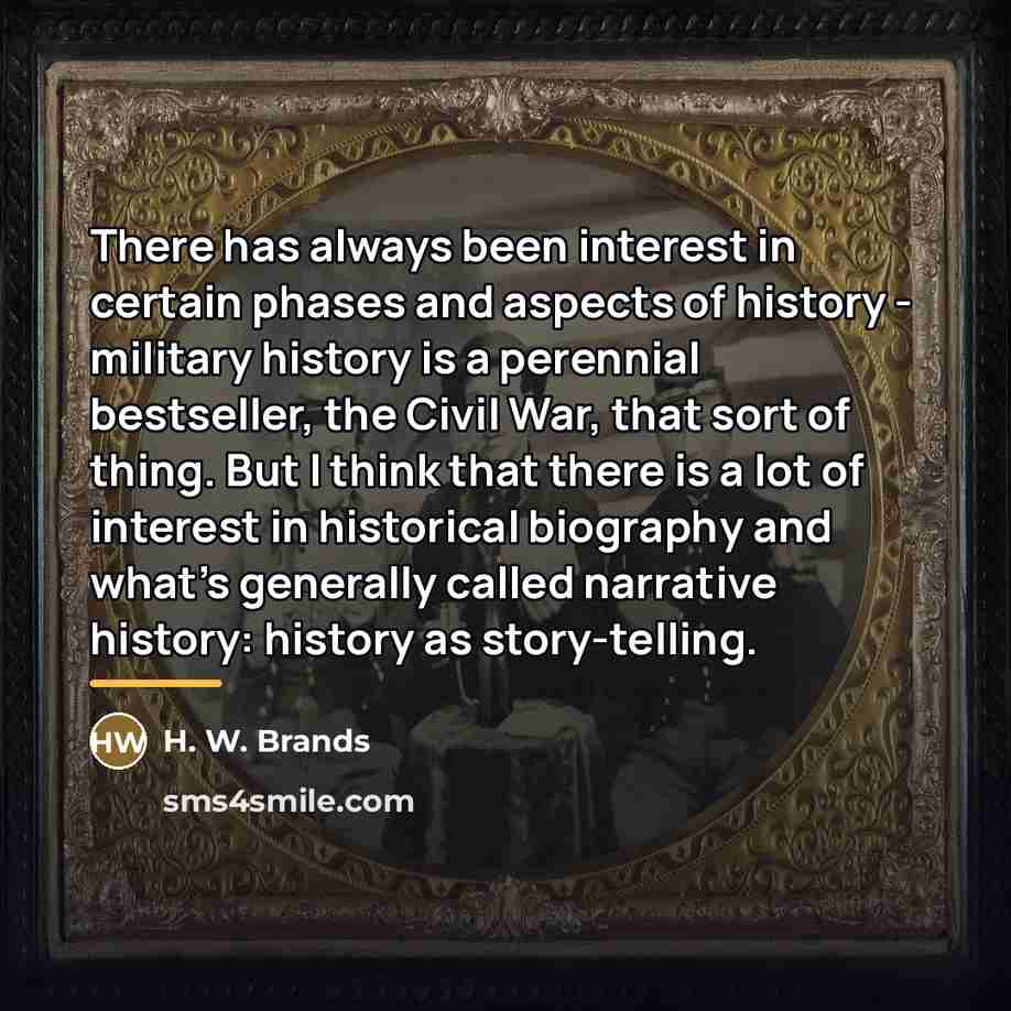 “There has always been interest in certain phases and aspects…” quote by H. W. Brands