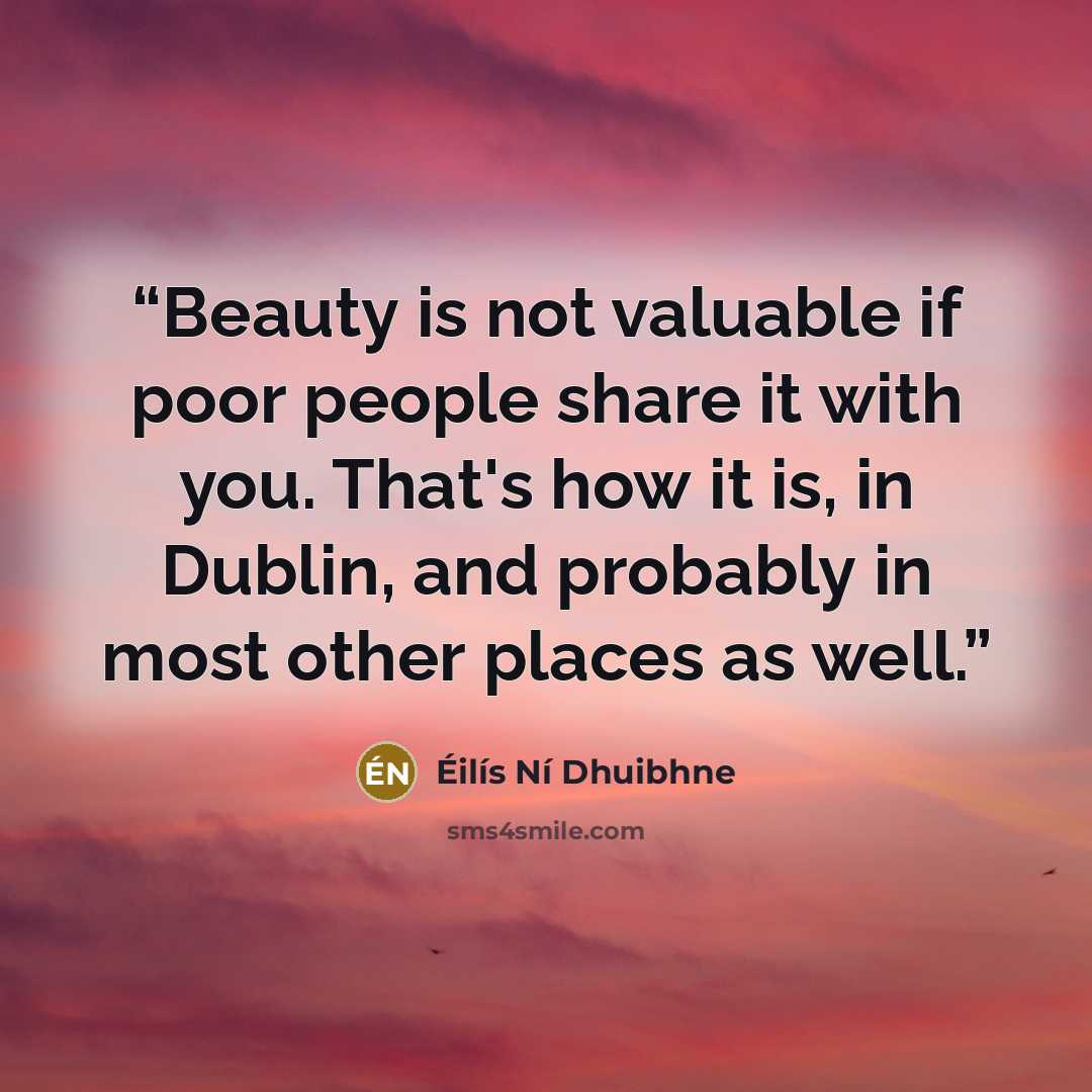 “Beauty is not valuable if poor people share it with you. That's how it is, in Dublin, and probably in most other places as well.” quote by Éilís Ní Dhuibhne