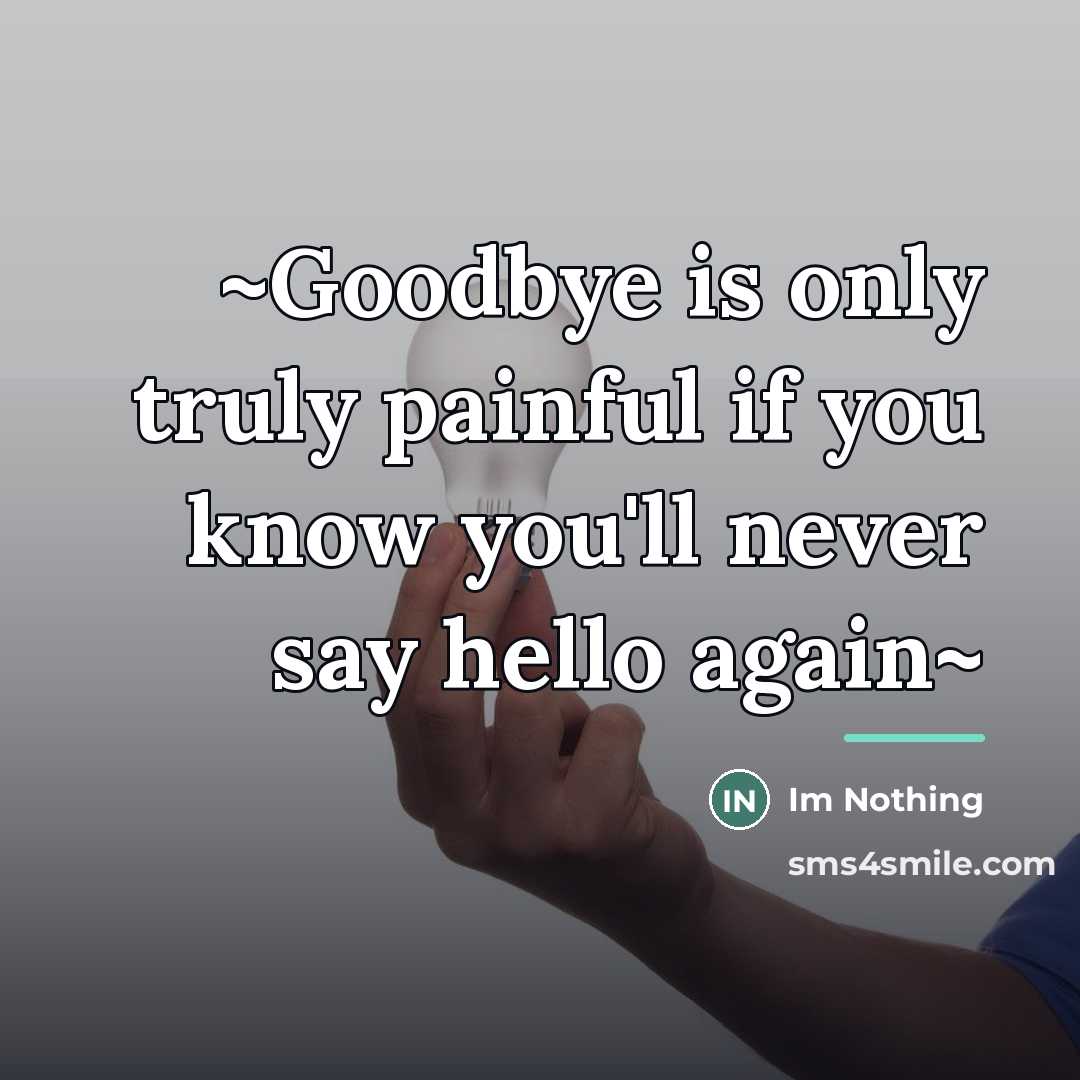 “~Goodbye is only truly painful if you know you'll never…” quote by Im Nothing