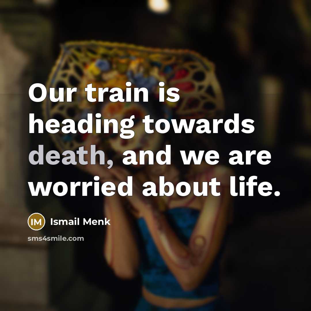 “Our train is heading towards death, and we are worried about life.” quote by Ismail Menk