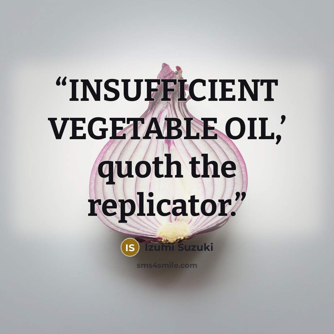 “INSUFFICIENT VEGETABLE OIL,’ quoth the replicator.” quote by Izumi Suzuki