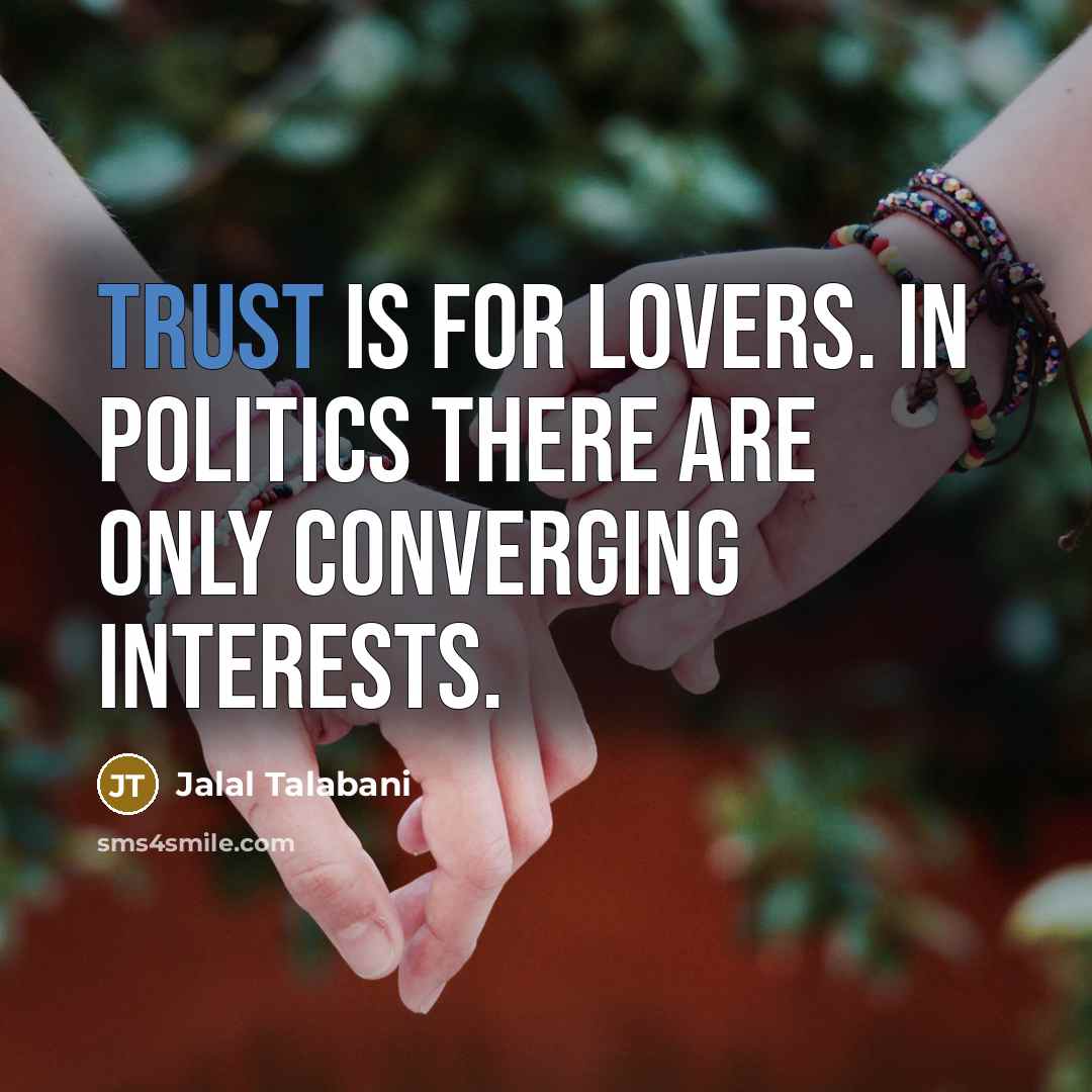 “Trust is for lovers. In politics there are only converging…” quote by Jalal Talabani