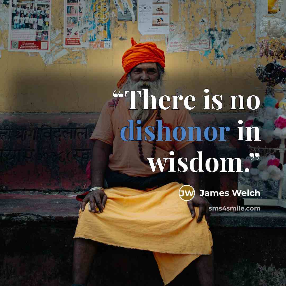 “There is no dishonor in wisdom.” quote by James Welch