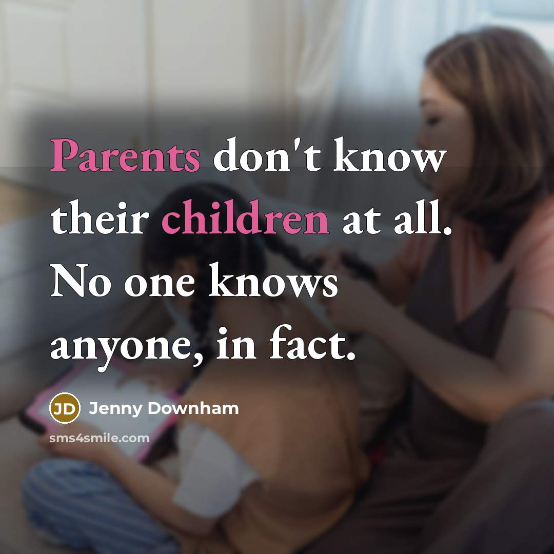 “Parents don't know their children at all. No one knows anyone, in fact.” quote by Jenny Downham