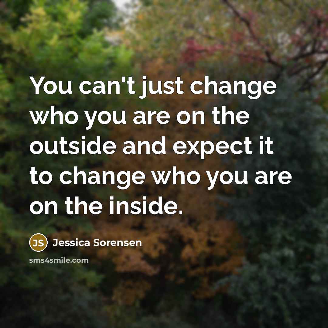 “You can't just change who you are on the outside…” quote by Jessica Sorensen