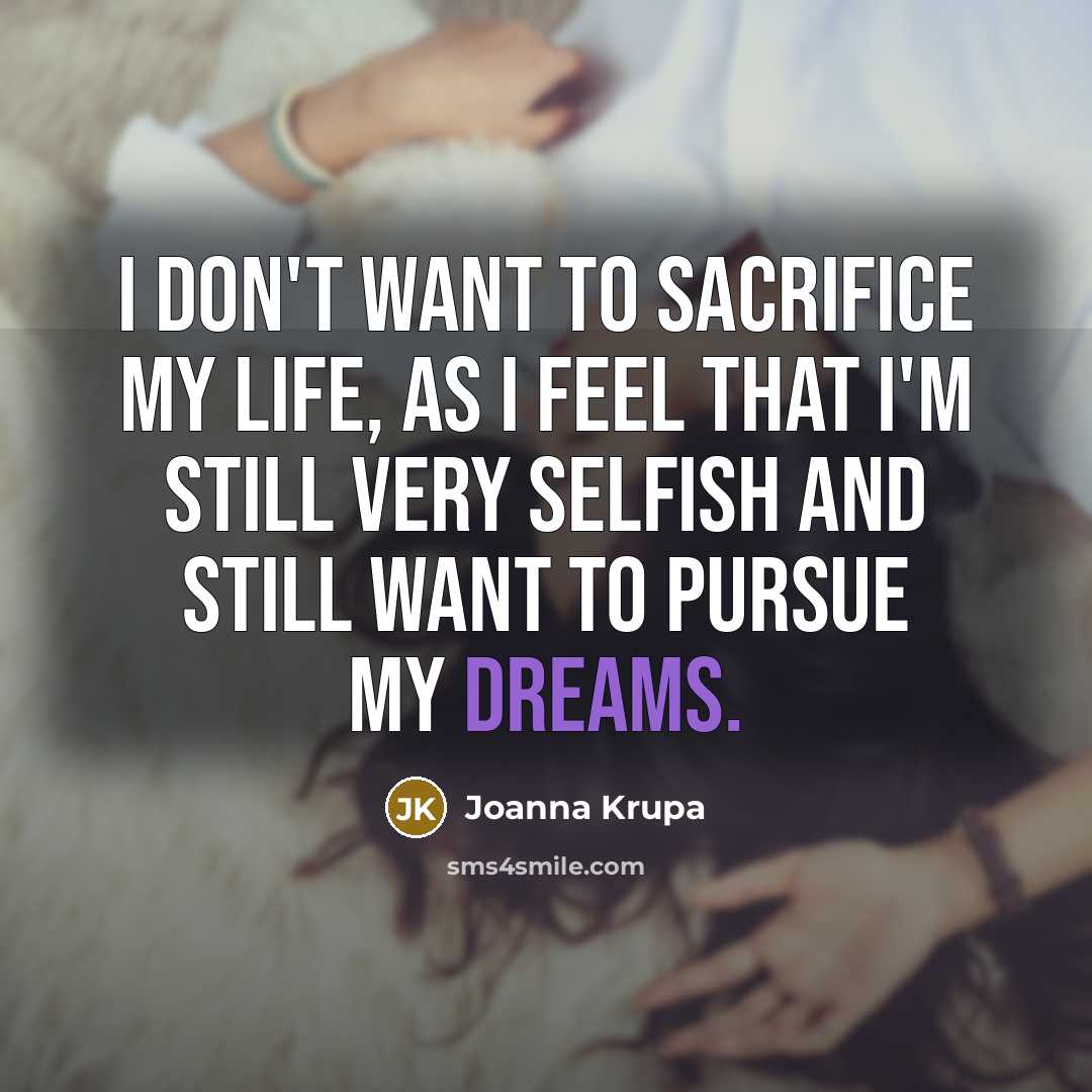 “I don't want to sacrifice my life, as I feel…” quote by Joanna Krupa
