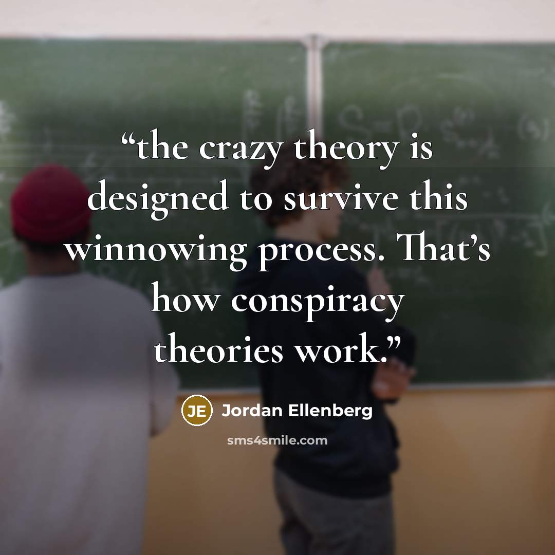 “the crazy theory is designed to survive this winnowing process. That’s how conspiracy theories work.” quote by Jordan Ellenberg