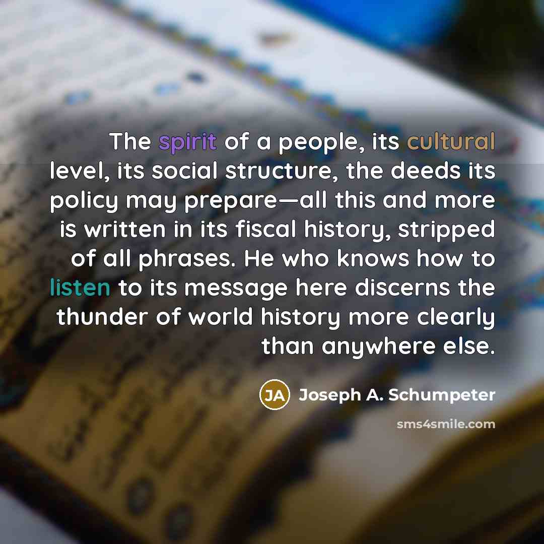 “The spirit of a people, its cultural level, its social…” quote by Joseph A. Schumpeter