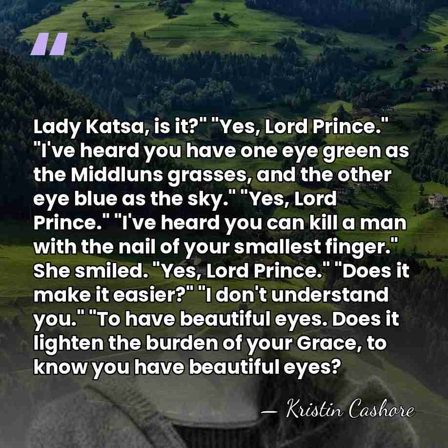 Lady Katsa, is it?" "Yes, Lord Prince." "I've heard you have one&hellip; - Kristin Cashore