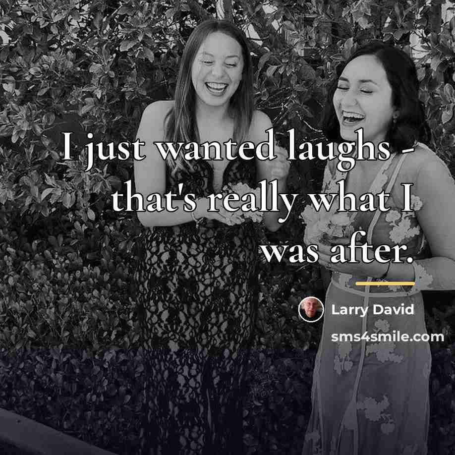 “I just wanted laughs - that's really what I was…” quote by Larry David