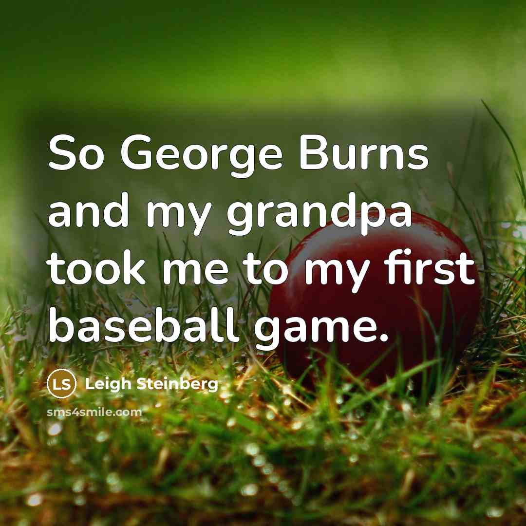 “So George Burns and my grandpa took me to my…” quote by Leigh Steinberg