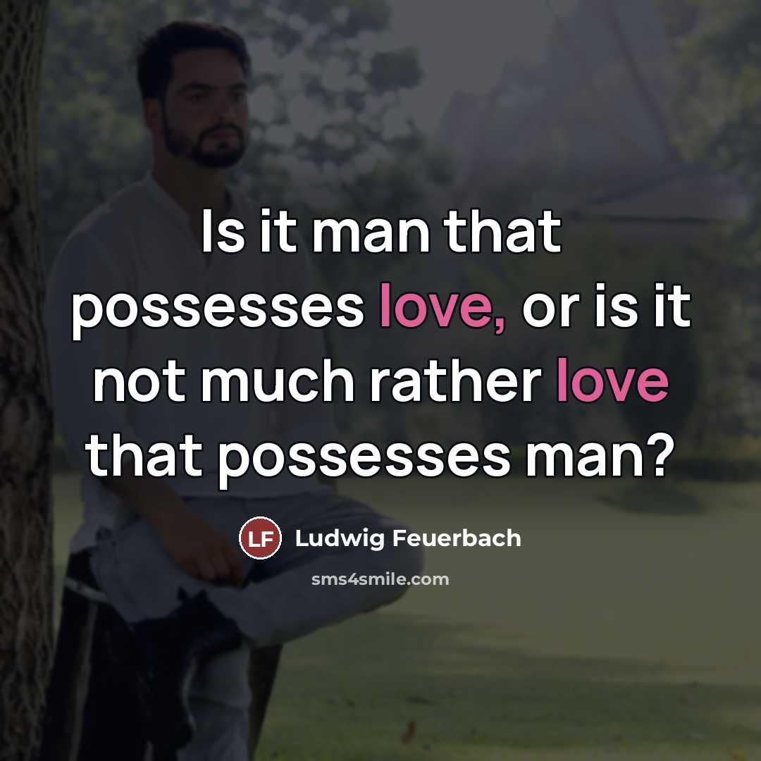 “Is it man that possesses love, or is it not…” quote by Ludwig Feuerbach