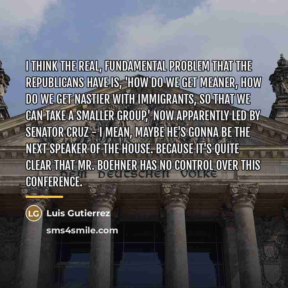 “I think the real, fundamental problem that the Republicans have…” quote by Luis Gutierrez