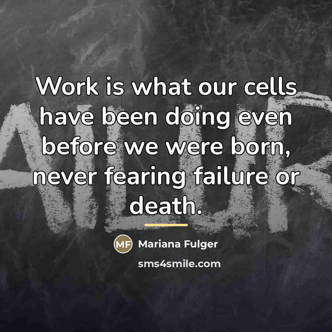 “Work is what our cells have been doing even before…” quote by Mariana Fulger