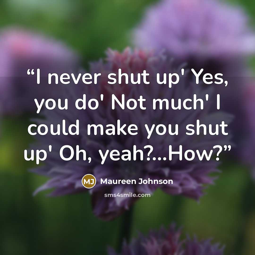 “I never shut up' Yes, you do' Not much' I could make you shut up' Oh, yeah?...How?” quote by Maureen Johnson