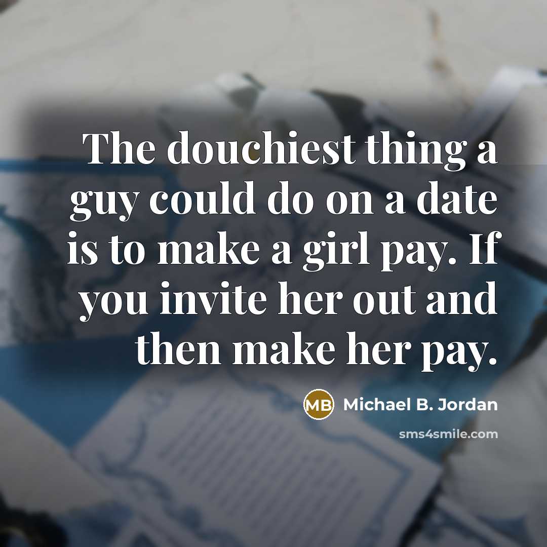 “The douchiest thing a guy could do on a date…” quote by Michael B. Jordan