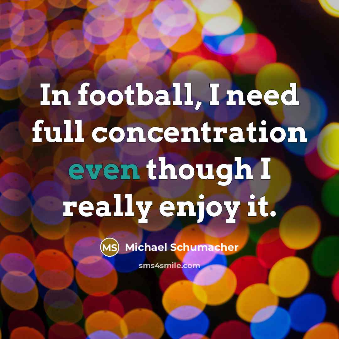 “In football, I need full concentration even though I really…” quote by Michael Schumacher