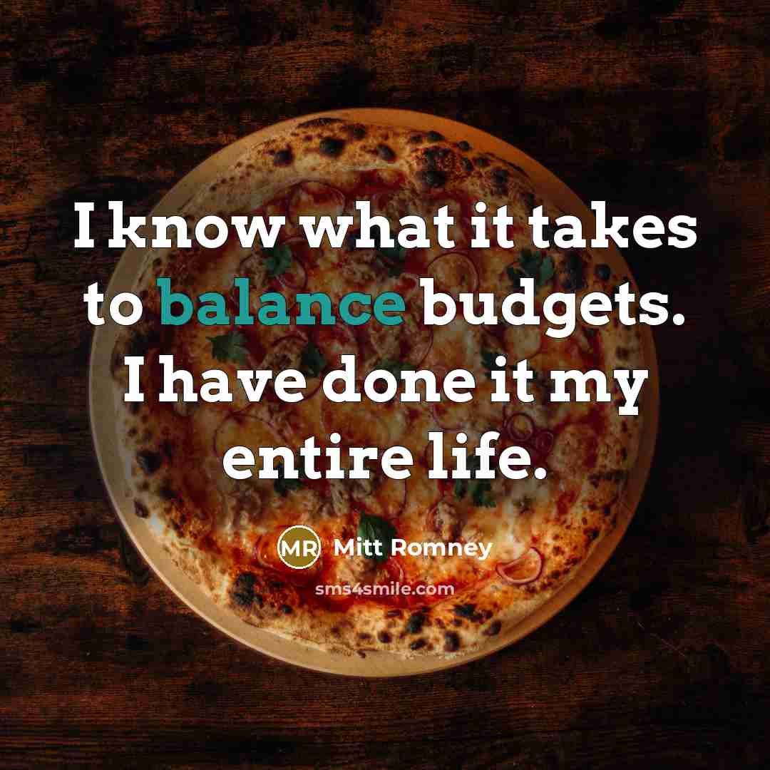 “I know what it takes to balance budgets. I have…” quote by Mitt Romney