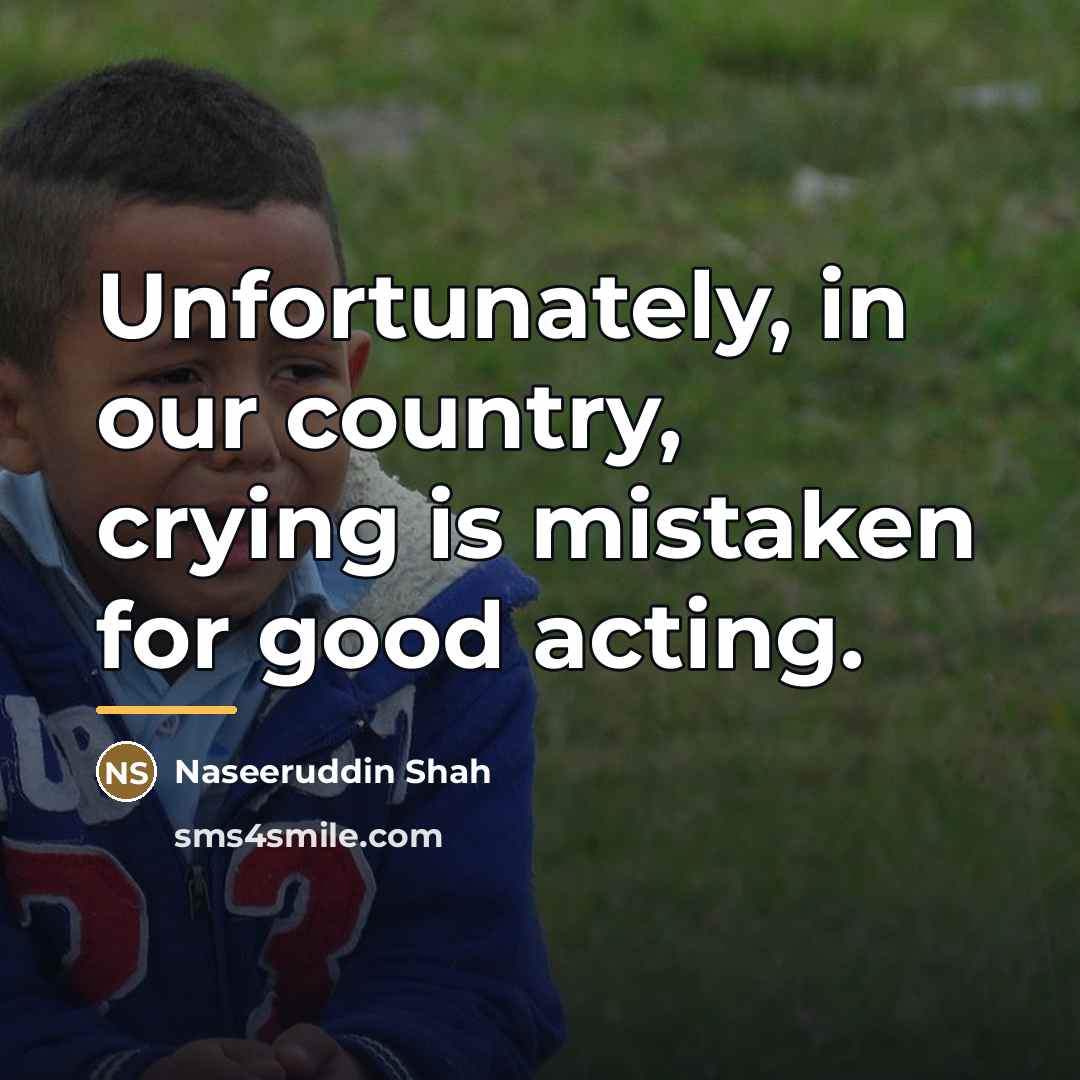 “Unfortunately, in our country, crying is mistaken for good acting.…” quote by Naseeruddin Shah